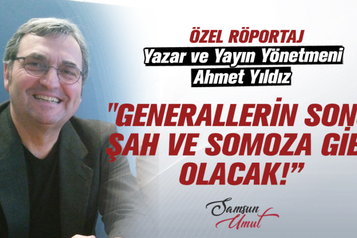 Yazar Ahmet Yıldız: "Generallerin sonu Şah ve Somoza gibi olacak!”